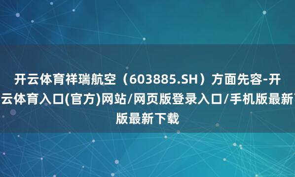 开云体育祥瑞航空（603885.SH）方面先容-开yun云体育入口(官方)网站/网页版登录入口/手机版最新下载