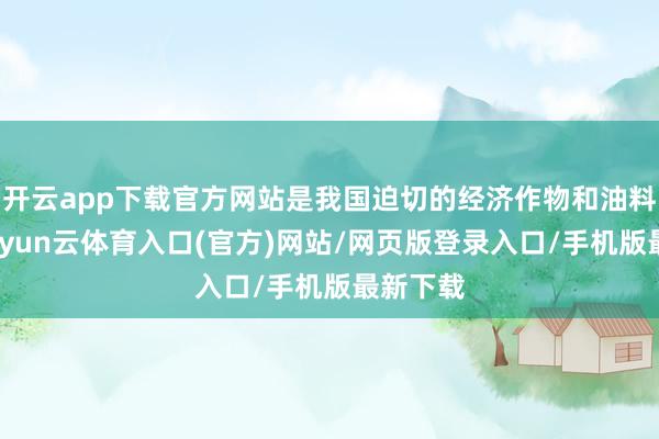 开云app下载官方网站是我国迫切的经济作物和油料作物-开yun云体育入口(官方)网站/网页版登录入口/手机版最新下载