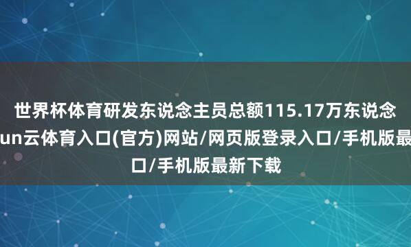 世界杯体育研发东说念主员总额115.17万东说念主-开yun云体育入口(官方)网站/网页版登录入口/手机版最新下载