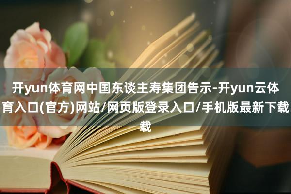开yun体育网中国东谈主寿集团告示-开yun云体育入口(官方)网站/网页版登录入口/手机版最新下载