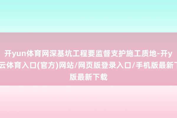 开yun体育网深基坑工程要监督支护施工质地-开yun云体育入口(官方)网站/网页版登录入口/手机版最新下载