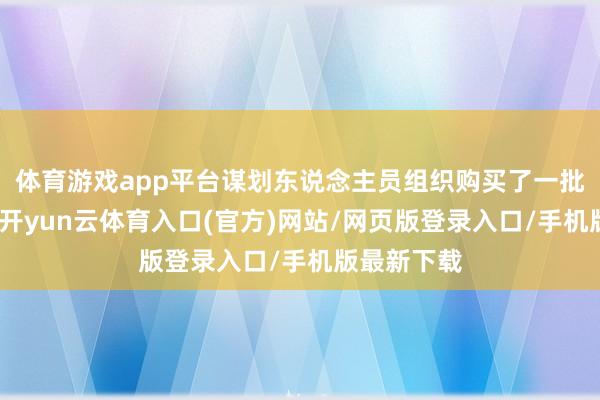 体育游戏app平台谋划东说念主员组织购买了一批上演服装-开yun云体育入口(官方)网站/网页版登录入口/手机版最新下载