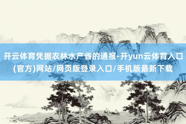 开云体育凭据农林水产省的通报-开yun云体育入口(官方)网站/网页版登录入口/手机版最新下载